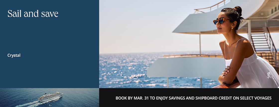 Sail and save with Crystal. Book by 3/31 to enjoy savings and shipboard credit on select voyages.